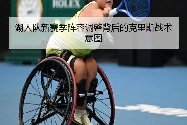 湖人队新赛季阵容调整背后的克里斯战术意图 - William